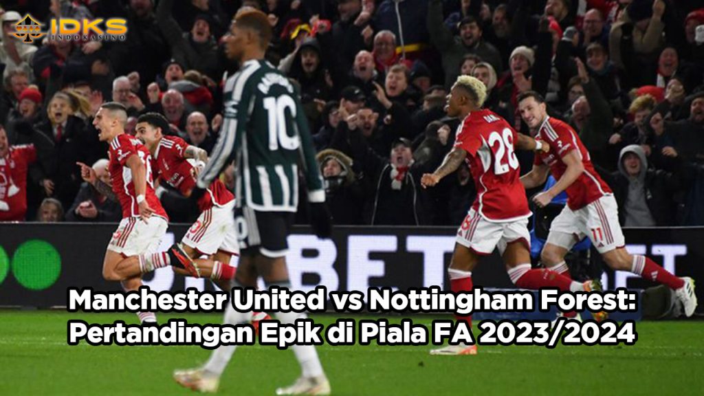 Manchester United vs Nottingham Forest Pertandingan Epik di Piala FA 2023-2024