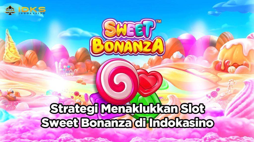Strategi Menaklukkan Slot Sweet Bonanza di Indokasino