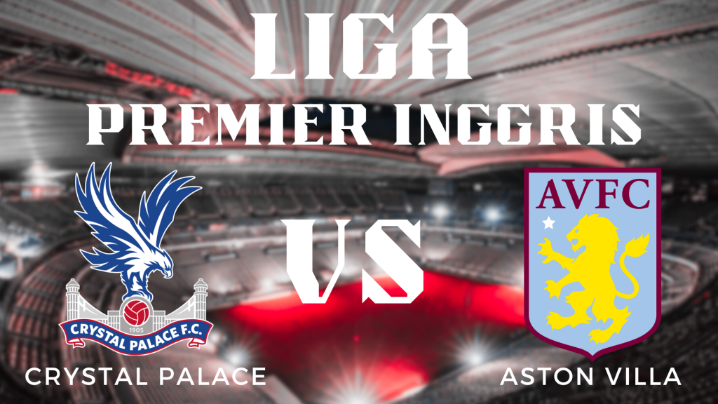 Prediksi Pertandingan Liga Premier Inggris Crystal Palace vs Aston Villa